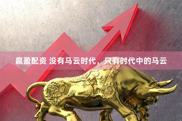 赢盈配资 没有马云时代，只有时代中的马云