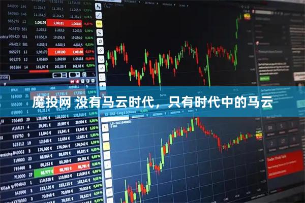 魔投网 没有马云时代,只有时代中的马云