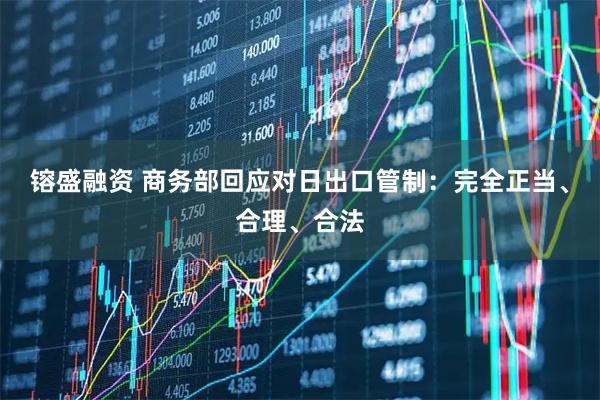 镕盛融资 商务部回应对日出口管制：完全正当、合理、合法