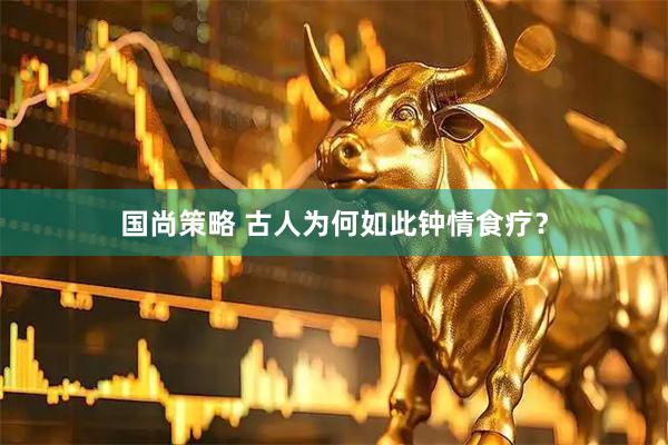 国尚策略 古人为何如此钟情食疗？