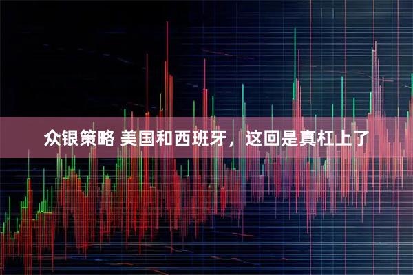 众银策略 美国和西班牙，这回是真杠上了