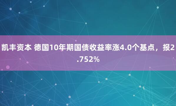 凯丰资本 德国10年期国债收益率涨4.0个基点，报2.752%