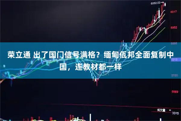 荣立通 出了国门信号满格？缅甸佤邦全面复制中国，连教材都一样