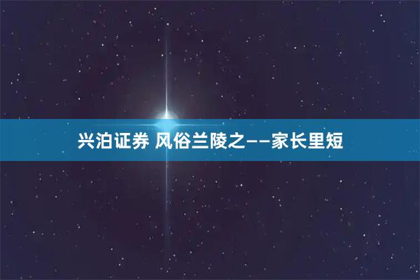 兴泊证券 风俗兰陵之——家长里短