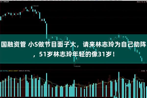 国融资管 小S做节目面子大，请来林志玲为自己助阵，51岁林志玲年轻的像31岁！