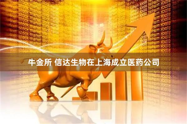 牛金所 信达生物在上海成立医药公司