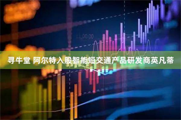 寻牛堂 阿尔特入股智能短交通产品研发商英凡蒂