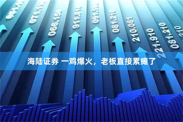 海陆证券 一鸡爆火，老板直接累瘫了