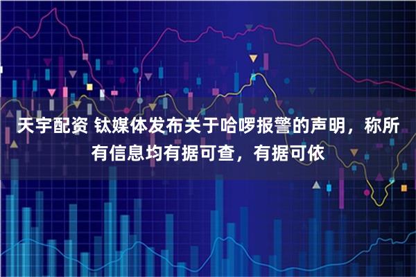 天宇配资 钛媒体发布关于哈啰报警的声明，称所有信息均有据可查，有据可依
