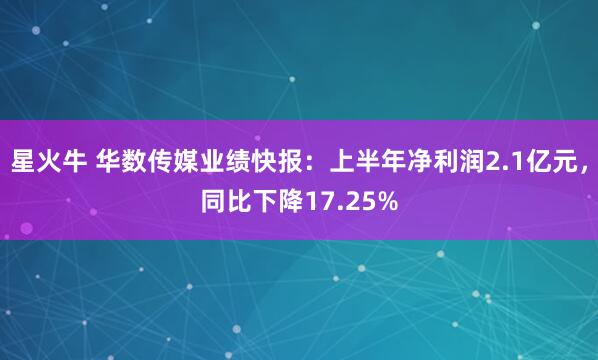 星火牛 华数传媒业绩快报：上半年净利润2.1亿元，同比下降17.25%