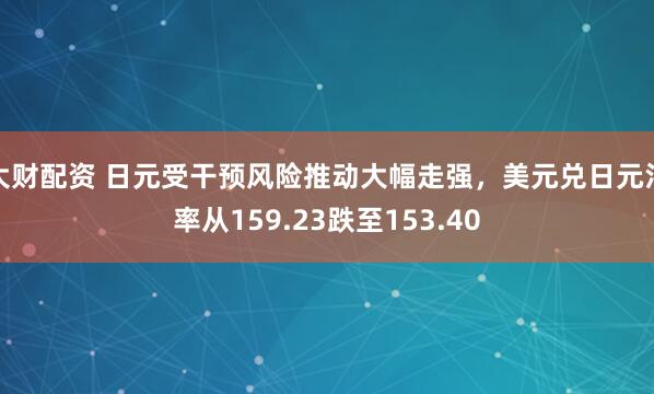 大财配资 日元受干预风险推动大幅走强，美元兑日元汇率从159.23跌至153.40