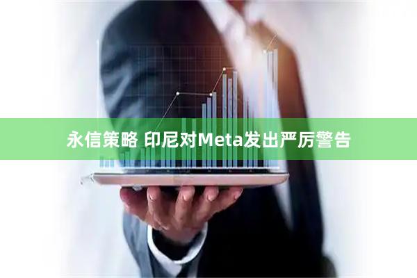 永信策略 印尼对Meta发出严厉警告