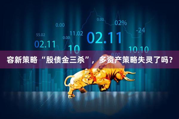 容新策略 “股债金三杀”，多资产策略失灵了吗？