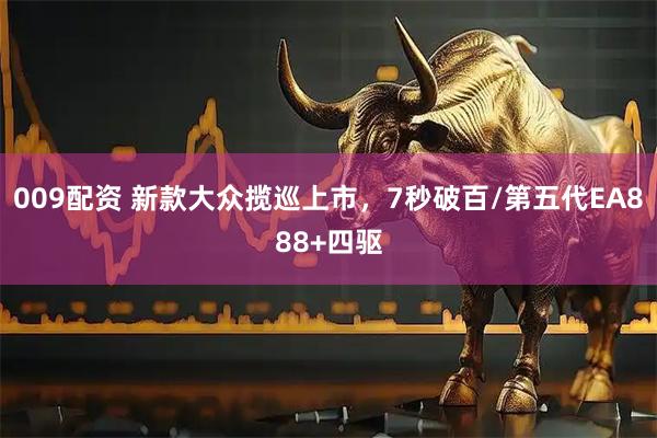 009配资 新款大众揽巡上市，7秒破百/第五代EA888+四驱