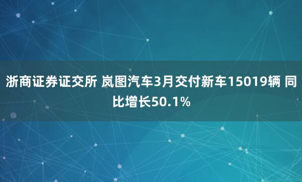 浙商证券证交所 岚图汽车3月交付新车15019辆 同比增长50.1%