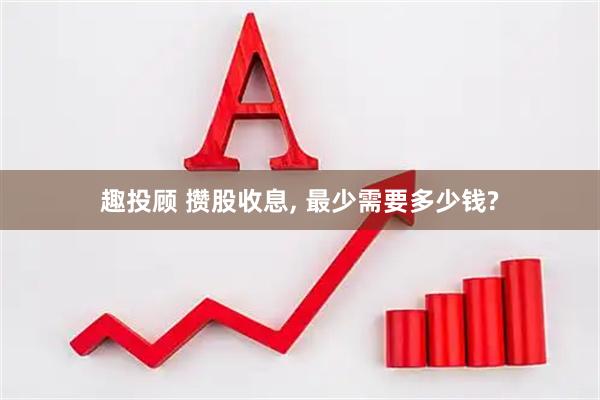 趣投顾 攒股收息, 最少需要多少钱?