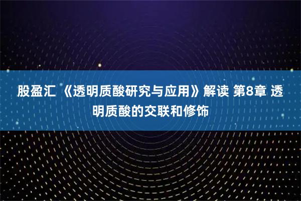 股盈汇 《透明质酸研究与应用》解读 第8章 透明质酸的交联和修饰
