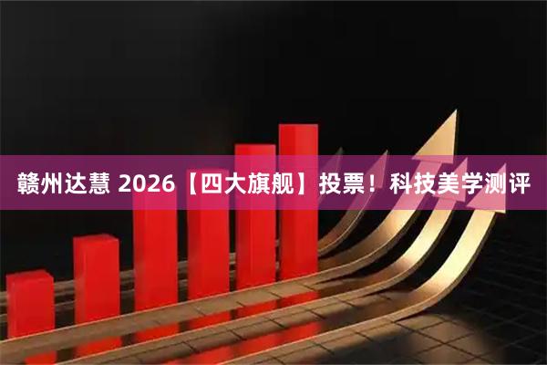 赣州达慧 2026【四大旗舰】投票！科技美学测评