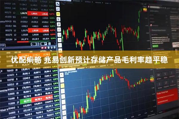 优配痢略 兆易创新预计存储产品毛利率趋平稳
