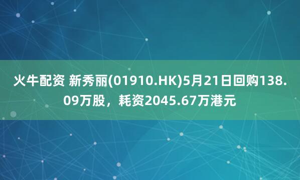 火牛配资 新秀丽(01910.HK)5月21日回购138.09万股,耗资2045.67万港元