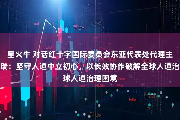 星火牛 对话红十字国际委员会东亚代表处代理主任纪博瑞：坚守人道中立初心，以长效协作破解全球人道治理困境