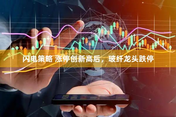 闪电策略 涨停创新高后，玻纤龙头跌停