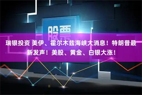 瑞银投资 美伊、霍尔木兹海峡大消息！特朗普最新发声！美股、黄金、白银大涨！