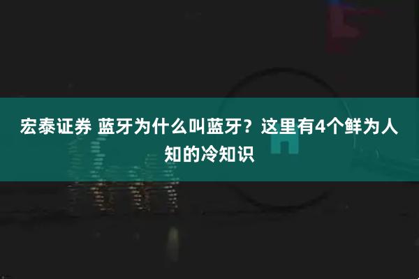 宏泰证券 蓝牙为什么叫蓝牙?这里有4个鲜为人知的冷知识