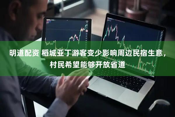 明道配资 稻城亚丁游客变少影响周边民宿生意，村民希望能够开放省道