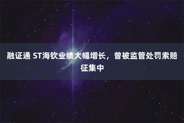 融证通 ST海钦业绩大幅增长,曾被监管处罚索赔征集中