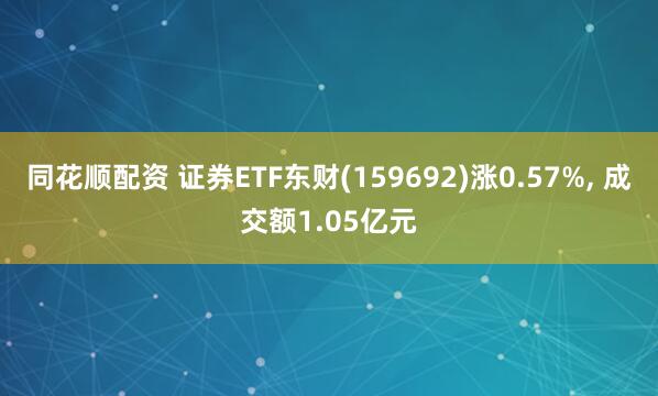 同花顺配资 证券ETF东财(159692)涨0.57%, 成交额1.05亿元
