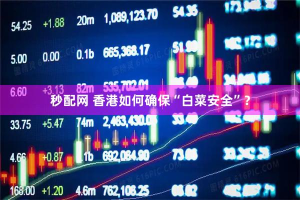 秒配网 香港如何确保“白菜安全”？